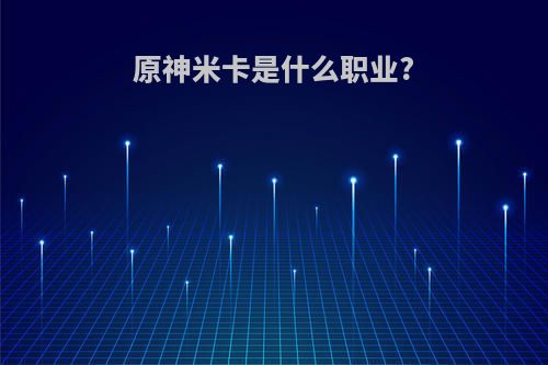 原神米卡是什么职业?