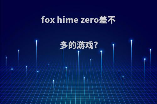 fox hime zero差不多的游戏?