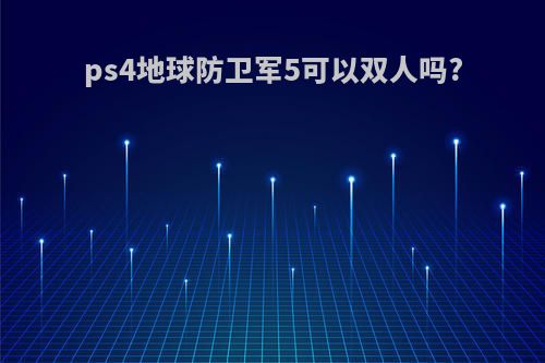 ps4地球防卫军5可以双人吗?