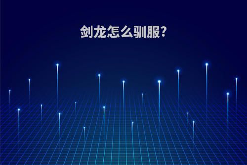 剑龙怎么驯服?
