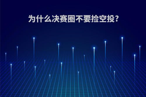 为什么决赛圈不要捡空投?