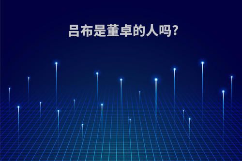 吕布是董卓的人吗?