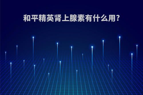 和平精英肾上腺素有什么用?