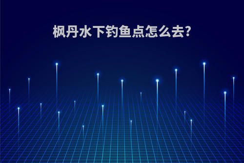 枫丹水下钓鱼点怎么去?