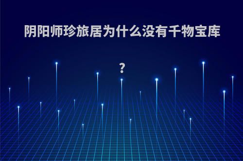 阴阳师珍旅居为什么没有千物宝库?