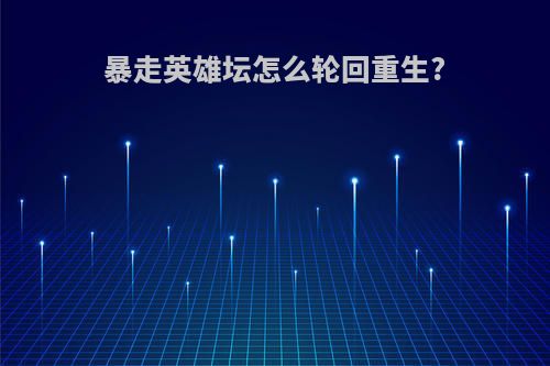 暴走英雄坛怎么轮回重生?