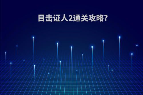 目击证人2通关攻略?