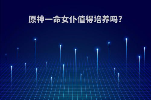 原神一命女仆值得培养吗?