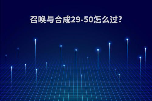 召唤与合成29-50怎么过?