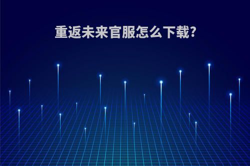 重返未来官服怎么下载?