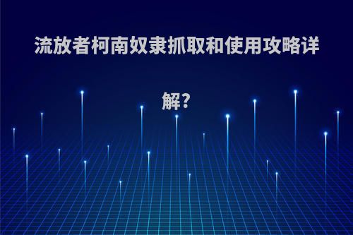 流放者柯南奴隶抓取和使用攻略详解?