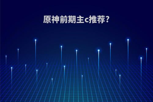 原神前期主c推荐?