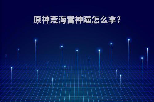 原神荒海雷神瞳怎么拿?