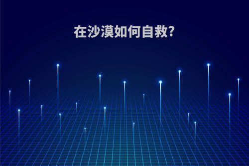 在沙漠如何自救?