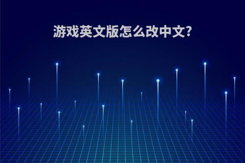 游戏英文版怎么改中文?