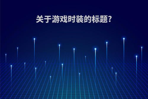 关于游戏时装的标题?