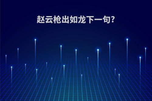 赵云枪出如龙下一句?
