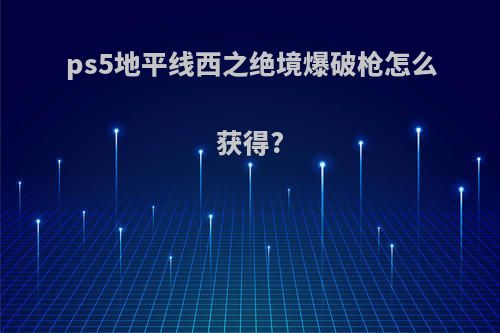 ps5地平线西之绝境爆破枪怎么获得?