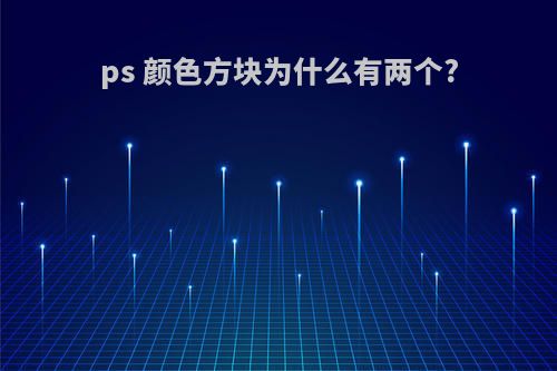 ps 颜色方块为什么有两个?