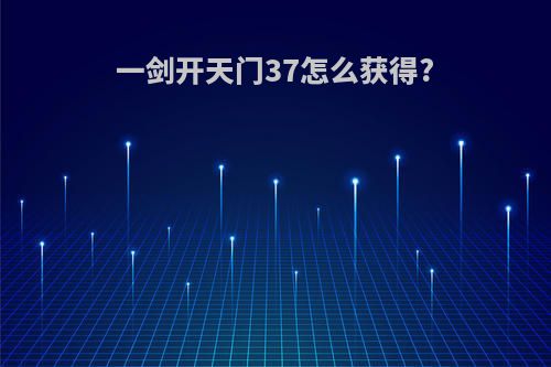 一剑开天门37怎么获得?