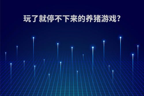 玩了就停不下来的养猪游戏?