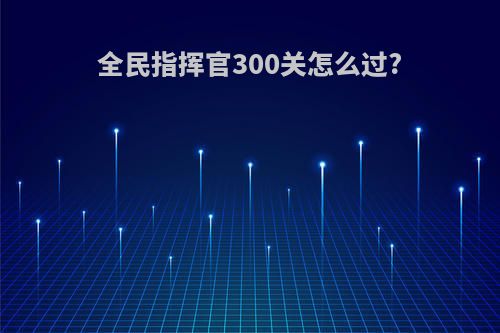 全民指挥官300关怎么过?