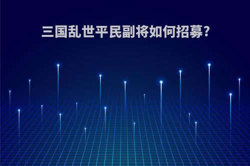 三国乱世平民副将如何招募?