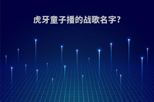 虎牙童子播的战歌名字?