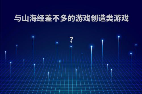 与山海经差不多的游戏创造类游戏?