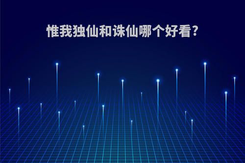 惟我独仙和诛仙哪个好看?