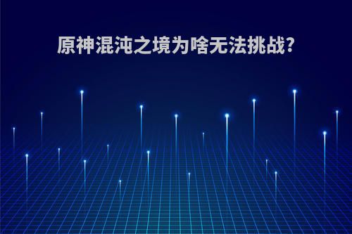 原神混沌之境为啥无法挑战?