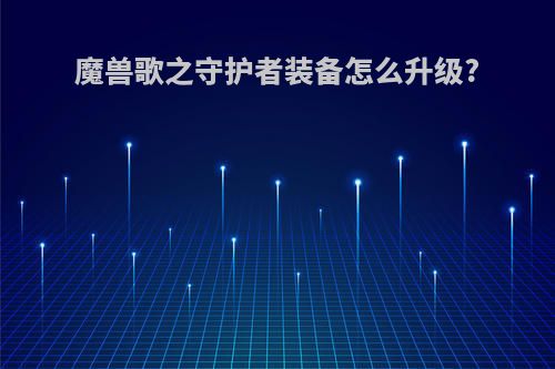 魔兽歌之守护者装备怎么升级?