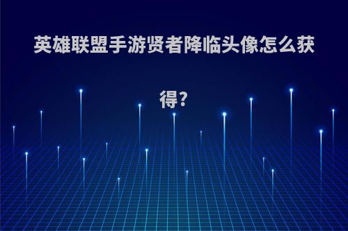 英雄联盟手游贤者降临头像怎么获得?