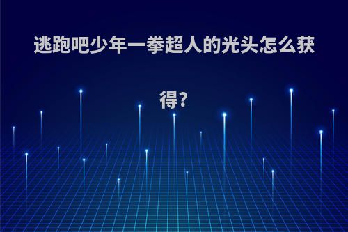 逃跑吧少年一拳超人的光头怎么获得?