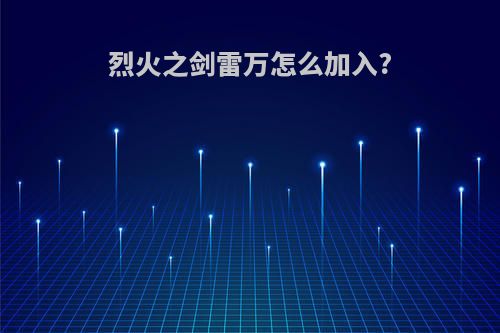 烈火之剑雷万怎么加入?