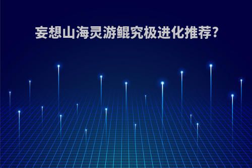 妄想山海灵游鲲究极进化推荐?