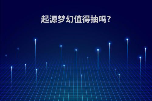 起源梦幻值得抽吗?