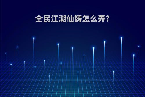 全民江湖仙铸怎么弄?