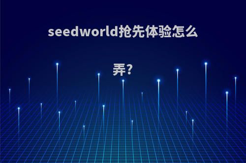 seedworld抢先体验怎么弄?