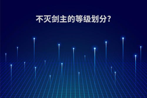 不灭剑主的等级划分?