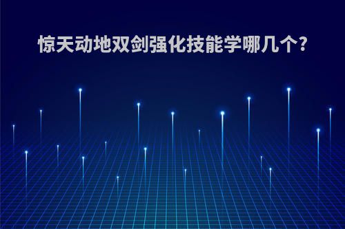 惊天动地双剑强化技能学哪几个?