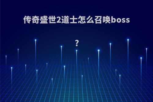 传奇盛世2道士怎么召唤boss?