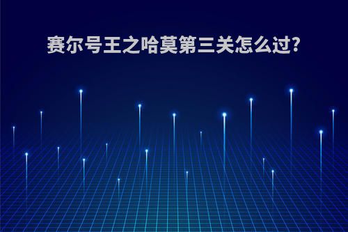 赛尔号王之哈莫第三关怎么过?