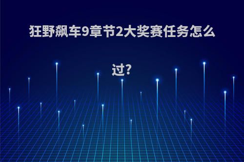 狂野飙车9章节2大奖赛任务怎么过?