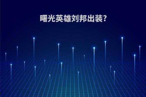 曙光英雄刘邦出装?