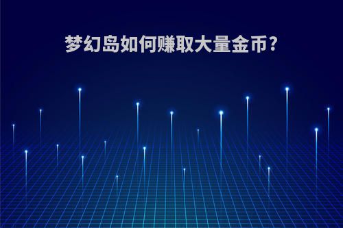 梦幻岛如何赚取大量金币?