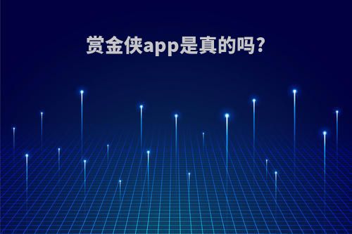 赏金侠app是真的吗?