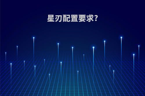 星刃配置要求?