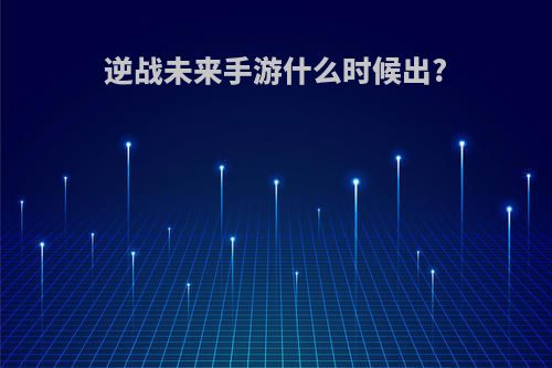 逆战未来手游什么时候出?