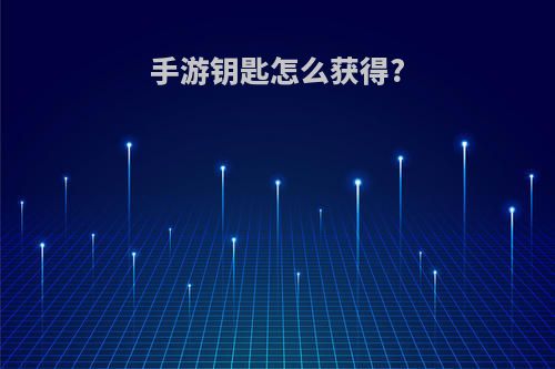 手游钥匙怎么获得?